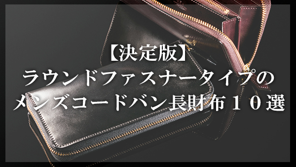 決定版 ラウンドファスナータイプのメンズコードバン長財布10選 大人の革財布図鑑 おすすめの革財布の選び方を紹介 決定版 ラウンドファスナータイプのメンズコードバン長財布10選 大人の革財布図鑑 おすすめの革財布の選び方を紹介